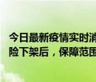 今日最新疫情实时消息 新冠保险“大变阵”！隔离险、确诊险下架后，保障范围向重症、身故等责任转移