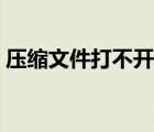 压缩文件打不开解决方法（压缩文件打不开）