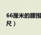 66厘米的腰围是多少（66厘米的腰围是多少尺）