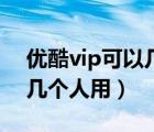 优酷vip可以几个人同时在线（优酷vip可以几个人用）