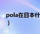 pola在日本什么档次（pola在日本什么档次）