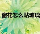 窗花怎么贴玻璃上好看（窗花怎么贴玻璃上）