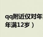 qq附近仅对年满12岁用户开放（qq附近仅对年满12岁）