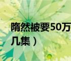 隋然被要50万是第几集（隋然结婚要50万第几集）