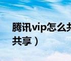 腾讯vip怎么共享给好友微信（腾讯vip怎么共享）