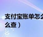 支付宝账单怎么查两年以上的（支付宝账单怎么查）