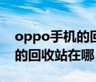 oppo手机的回收站在哪个地方（oppo手机的回收站在哪）