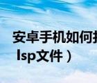 安卓手机如何打开ls文件（安卓手机如何打开 lsp文件）