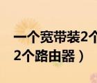 一个宽带装2个路由器ip一样吗（一个宽带装2个路由器）