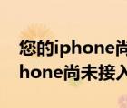 您的iphone尚未接入互联网怎么办（您的iphone尚未接入互联网）