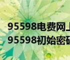 95598电费网上查询初始密码是什么（查电费95598初始密码）