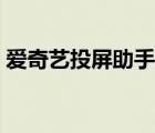 爱奇艺投屏助手下载不了（爱奇艺投屏助手）