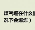 煤气罐在什么情况下会爆炸（煤气罐在什么情况下会爆炸）