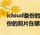 icloud备份的照片在哪个文件夹（icloud备份的照片在哪）