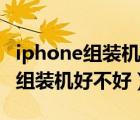 iphone组装机和原装机有什么区别（iphone组装机好不好）