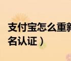 支付宝怎么重新实名认证（支付宝怎么重新实名认证）