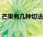 芒果有几种切法视频（芒果有几种切法图解）