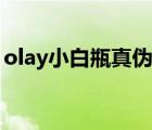 olay小白瓶真伪鉴定（olay小白瓶真假辨别）