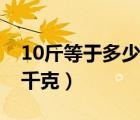 10斤等于多少千克怎么换算（10斤等于多少千克）