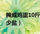 腌咸鸡蛋10斤需多少水（腌咸鸡蛋10斤需多少盐）