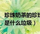 珍珠奶茶的珍珠是什么口感（珍珠奶茶的珍珠是什么垃圾）