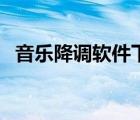 音乐降调软件下载（音乐降调软件手机版）