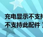 充电显示不支持此配件还充不上电（充电显示不支持此配件）