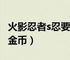 火影忍者s忍要多少金币（火影忍者s忍要多少金币）