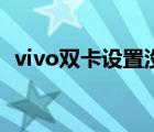 vivo双卡设置没了（vivo双卡设置在哪里）