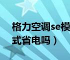 格力空调se模式是怎么样的（格力空调se模式省电吗）