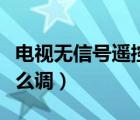 电视无信号遥控器怎么调（电视无信号遥控怎么调）