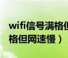 wifi信号满格但网速慢怎么解决（wifi信号满格但网速慢）