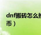 dnf搬砖怎么换人民币（dnf搬砖怎么换人民币）