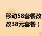 移动58套餐改38元套餐怎么改（移动58套餐改38元套餐）