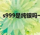 s999是纯银吗一般多少钱（s999是纯银吗）