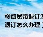 移动宽带退订怎么办理可以代办吗（移动宽带退订怎么办理）