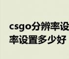 csgo分辨率设置过很模糊怎么办（csgo分辨率设置多少好）