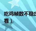 吃鸡帧数不稳定是什么造成的（吃鸡帧数怎么看）