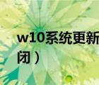 w10系统更新怎么关（w10系统更新怎么关闭）