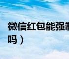 微信红包能强制取回吗（微信红包能强制取回吗）