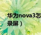 华为nova3怎么录屏截图（华为nova3怎么录屏）