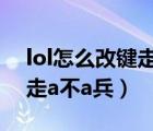 lol怎么改键走a显示攻击范围（lol怎么改键走a不a兵）