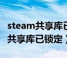 steam共享库已锁定怎么才能重新玩（steam共享库已锁定）