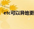 etc可以异地更改吗（etc可以异地注销吗）