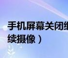 手机屏幕关闭继续播放视频（手机屏幕关闭继续摄像）