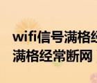 wifi信号满格经常断网是什么原因（wifi信号满格经常断网）