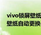 vivo锁屏壁纸自动更换怎么开启（vivo锁屏壁纸自动更换）