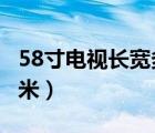 58寸电视长宽多少cm（58寸电视长宽多少厘米）