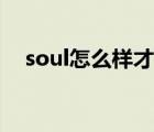 soul怎么样才能成为密友（soul怎么样）