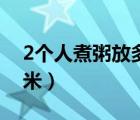 2个人煮粥放多少量杯米（2个人煮粥放多少米）